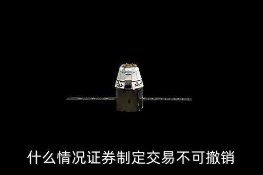 什么情況證券制定交易不可撤銷