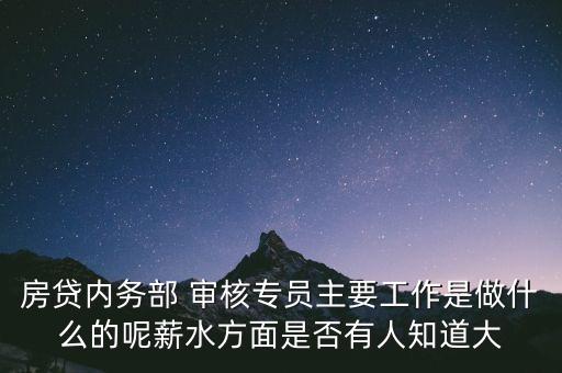 房貸內務部 審核專員主要工作是做什么的呢薪水方面是否有人知道大