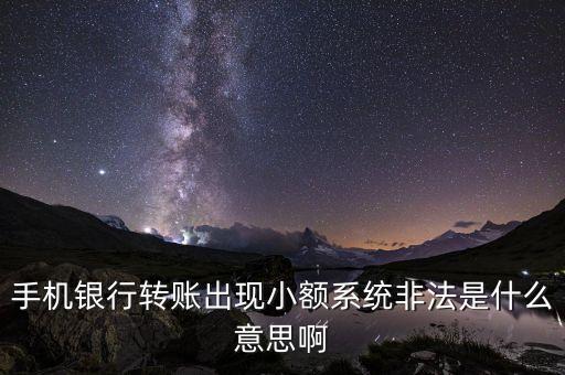 手機(jī)銀行轉(zhuǎn)賬出現(xiàn)小額系統(tǒng)非法是什么意思啊