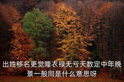 出姓移名更覺(jué)隆衣祿無(wú)虧天數(shù)定中年晚景一般同是什么意思呀