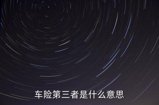 第三者車(chē)險(xiǎn)什么意思，車(chē)險(xiǎn)第三者是什么意思