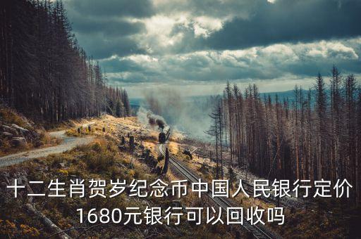 十二生肖賀歲紀念幣中國人民銀行定價1680元銀行可以回收嗎