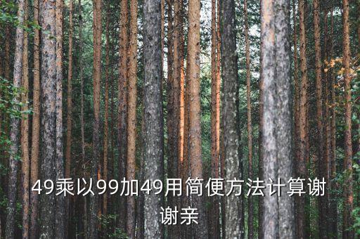 49乘以99加49用簡便方法計(jì)算謝謝親