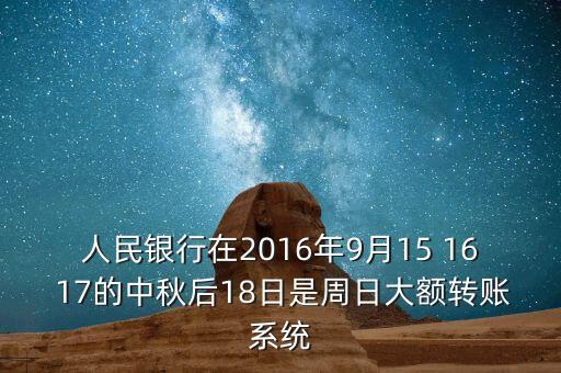2016年銀行什么時候開賬，人民銀行在2016年9月15 16 17的中秋后18日是周日大額轉(zhuǎn)賬系統(tǒng)