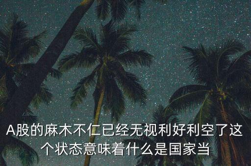 股市猴年大吉為什么沒有利好，A股的麻木不仁已經(jīng)無視利好利空了這個狀態(tài)意味著什么是國家當