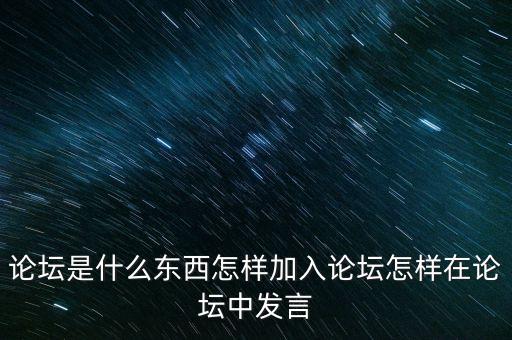 論壇是什么東西怎樣加入論壇怎樣在論壇中發(fā)言