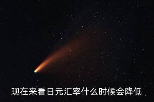 現(xiàn)在來(lái)看日元匯率什么時(shí)候會(huì)降低