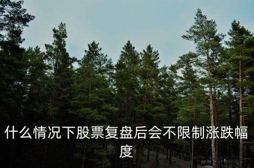 平盤之后的漲跌會(huì)成什么樣，什么情況下股票復(fù)盤后會(huì)不限制漲跌幅度