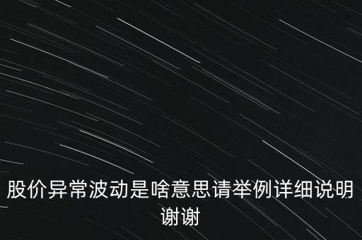 股價(jià)異常波動(dòng)是啥意思請(qǐng)舉例詳細(xì)說明謝謝
