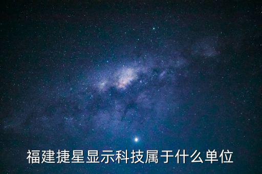 福建捷星顯示科技屬于什么單位