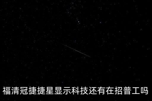 福清冠捷捷星顯示科技還有在招普工嗎