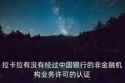 拉卡拉有沒有經(jīng)過中國銀行的非金融機(jī)構(gòu)業(yè)務(wù)許可的認(rèn)證