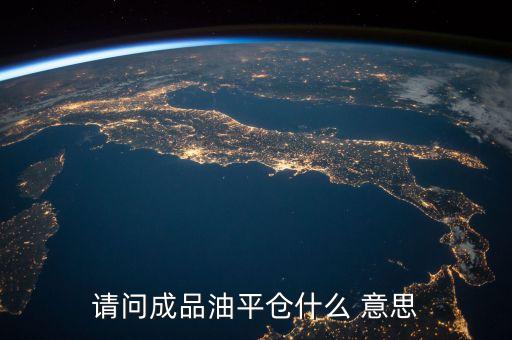 請(qǐng)問(wèn)成品油平倉(cāng)什么 意思