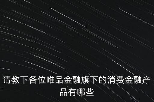 請教下各位唯品金融旗下的消費(fèi)金融產(chǎn)品有哪些