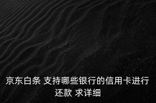 打白條什么時候支持交通銀行，京東白條 支持哪些銀行的信用卡進行還款 求詳細