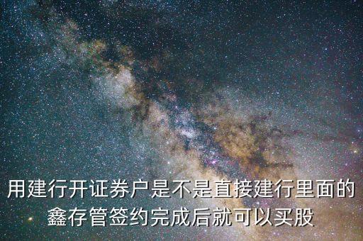 用建行開(kāi)證券戶是不是直接建行里面的鑫存管簽約完成后就可以買(mǎi)股