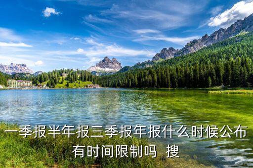 一季報(bào)半年報(bào)三季報(bào)年報(bào)什么時(shí)候公布有時(shí)間限制嗎  搜