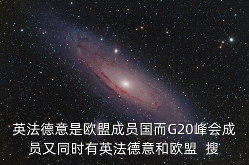 英法德意是歐盟成員國(guó)而G20峰會(huì)成員又同時(shí)有英法德意和歐盟  搜