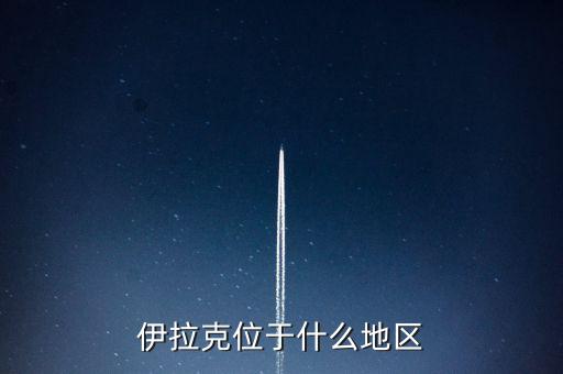 伊拉克位于什么地區(qū)，伊拉克位于哪個區(qū)域
