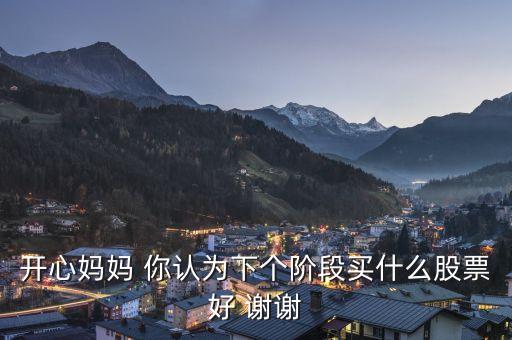 想到章子怡你會(huì)想到什么股票，開(kāi)心媽媽 你認(rèn)為下個(gè)階段買(mǎi)什么股票好 謝謝