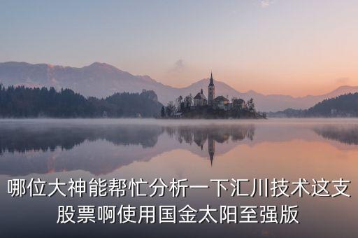 哪位大神能幫忙分析一下匯川技術(shù)這支股票啊使用國金太陽至強(qiáng)版