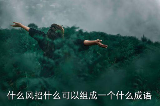 什么風(fēng)招什么可以組成一個(gè)什么成語