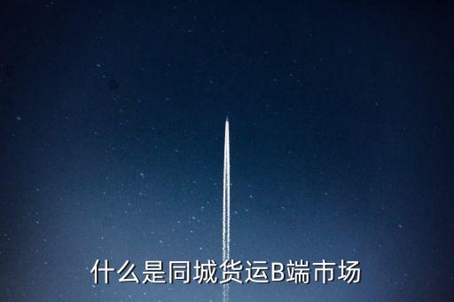 什么是同城貨運(yùn)B端市場(chǎng)