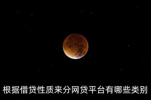 網(wǎng)貸都有什么，根據(jù)借貸性質(zhì)來分網(wǎng)貸平臺(tái)有哪些類別