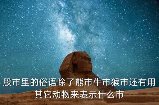 股市里的俗語除了熊市牛市猴市還有用其它動(dòng)物來表示什么市
