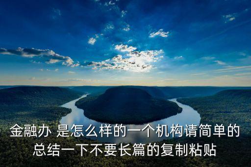 金融辦 是怎么樣的一個機(jī)構(gòu)請簡單的總結(jié)一下不要長篇的復(fù)制粘貼