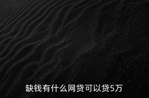 缺錢有什么網(wǎng)貸可以貸5萬