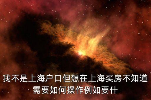 我不是上海戶口但想在上海買(mǎi)房不知道需要如何操作例如要什