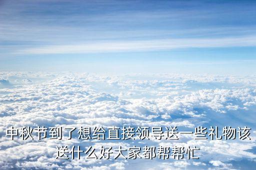 習送什么禮物給馬英九，請教大家中秋節(jié)快到了給客戶送什么禮物好