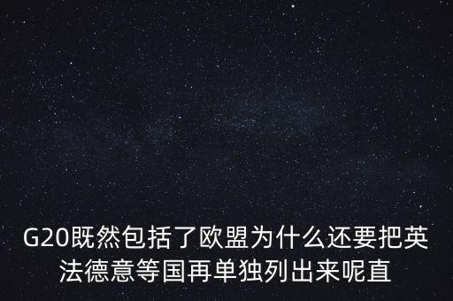 G20既然包括了歐盟為什么還要把英法德意等國(guó)再單獨(dú)列出來(lái)呢直