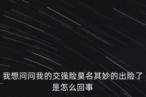 我想問問我的交強(qiáng)險(xiǎn)莫名其妙的出險(xiǎn)了是怎么回事