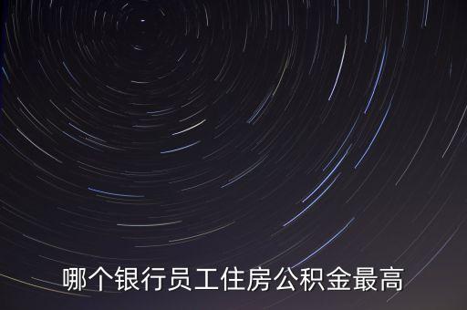 哪個(gè)銀行員工住房公積金最高