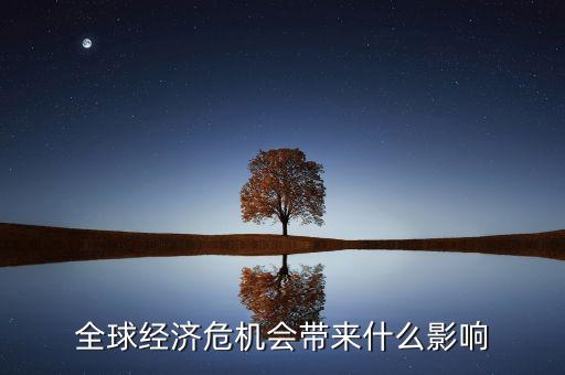 全球經(jīng)濟受什么影響，全球經(jīng)濟危機會帶來什么影響