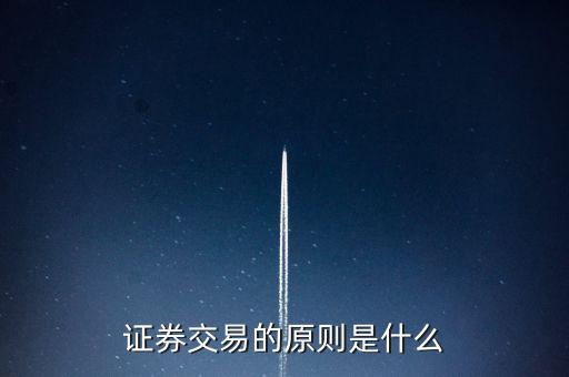 證券交易的優(yōu)先原則是什么，證券交易的原則是什么