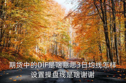 期貨中的DlF是啥意思3日均線怎樣設置操盤線是啥謝謝