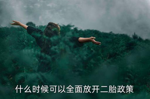 全國什么時候全面放開二胎，國家什么時候會放開二胎政策呢