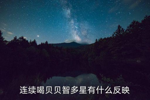貝貝智多星是什么，連續(xù)喝貝貝智多星有什么反映