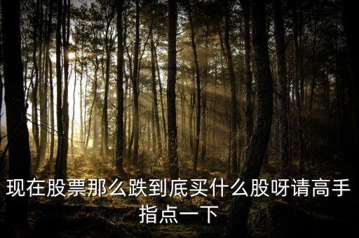 指數(shù)下跌選什么買，最近大盤漸跌買什么股票好