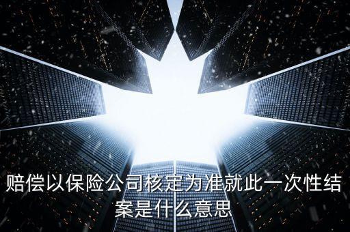 保險(xiǎn)公司結(jié)案什么意思，理賠結(jié)案是什么意思