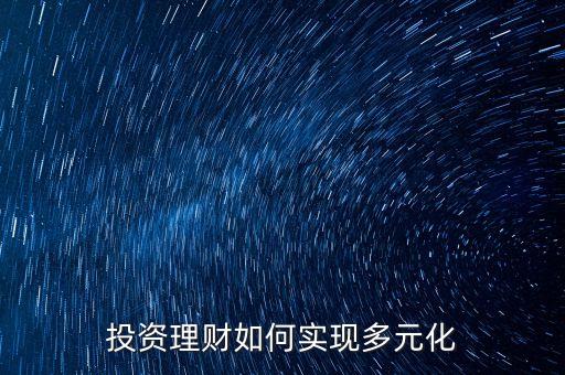 投資理財(cái)如何實(shí)現(xiàn)多元化