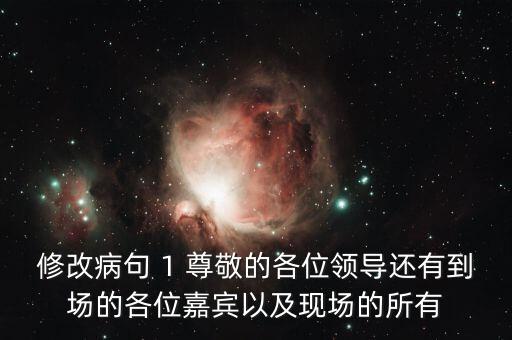 修改病句 1 尊敬的各位領(lǐng)導(dǎo)還有到場的各位嘉賓以及現(xiàn)場的所有
