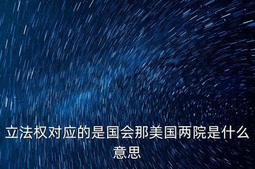 美國國會(huì)相當(dāng)于中國什么機(jī)構(gòu)，立法權(quán)對(duì)應(yīng)的是國會(huì)那美國兩院是什么意思