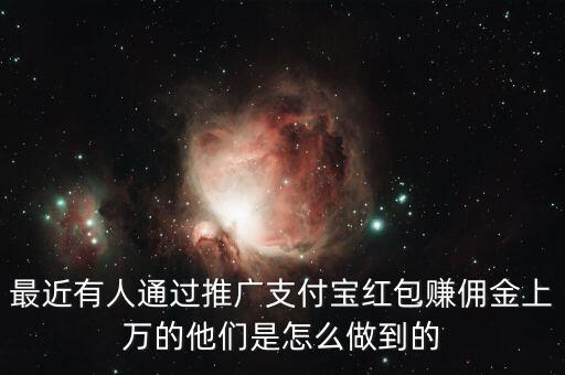 最近有人通過(guò)推廣支付寶紅包賺傭金上萬(wàn)的他們是怎么做到的