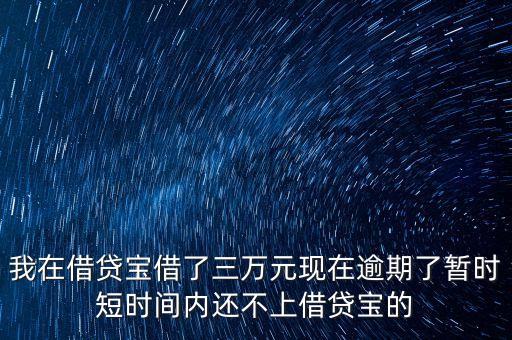 我在借貸寶借了三萬(wàn)元現(xiàn)在逾期了暫時(shí)短時(shí)間內(nèi)還不上借貸寶的