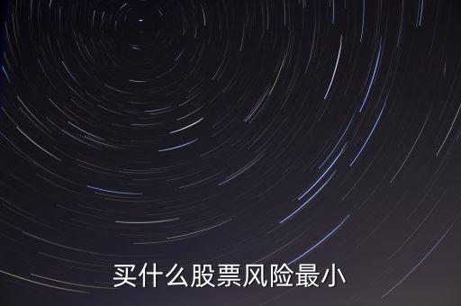 什么股票風(fēng)險最小，買什么股票風(fēng)險最小