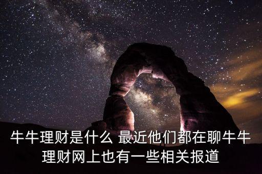 牛牛理財(cái)是什么 最近他們都在聊牛牛理財(cái)網(wǎng)上也有一些相關(guān)報(bào)道